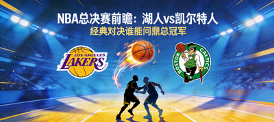 NBA总决赛前瞻：湖人vs凯尔特人，经典对决谁能问鼎总冠军